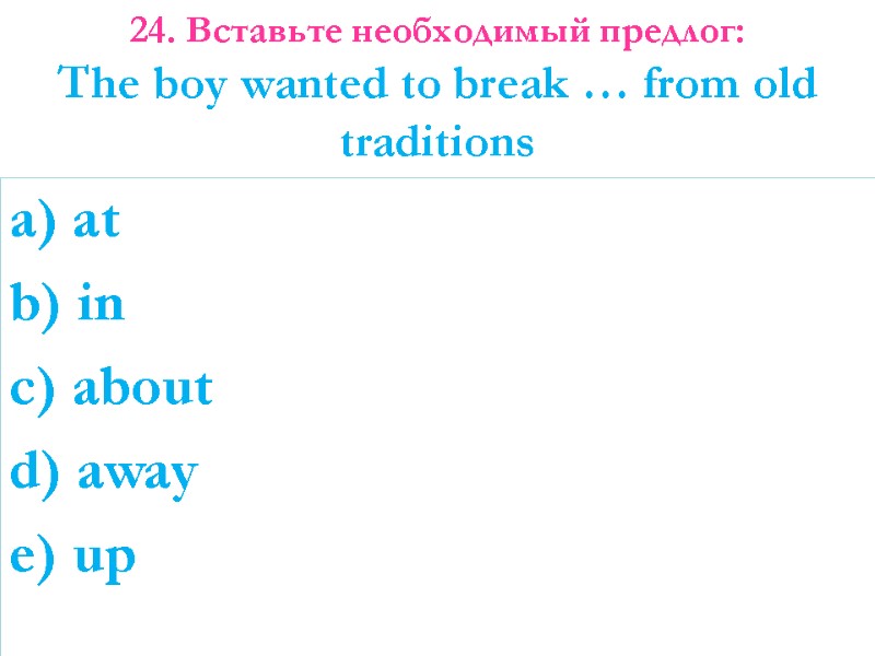 a) at b) in c) about d) away e) up 24. Вставьте необходимый предлог: